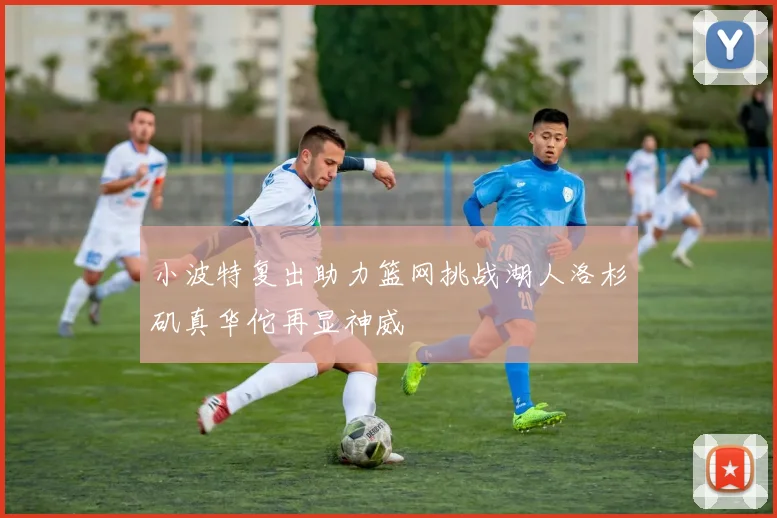 小波特复出助力篮网挑战湖人洛杉矶真华佗再显神威