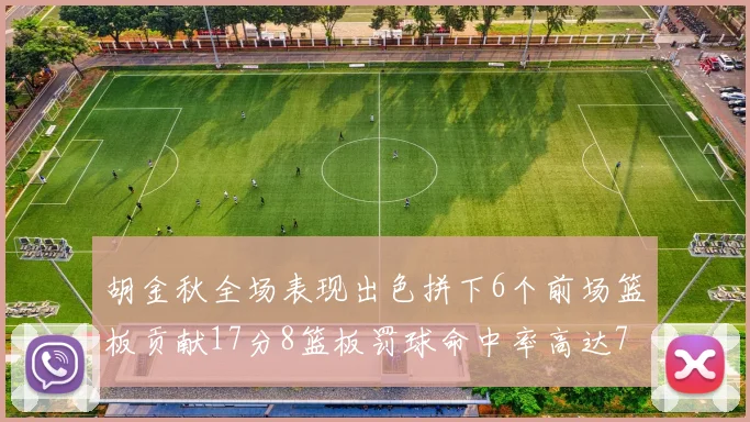 胡金秋全场表现出色拼下6个前场篮板贡献17分8篮板罚球命中率高达75