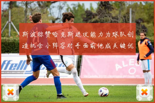 斯波称赞哈克斯进攻能力为球队创造机会小阵容对手面前他成关键优势