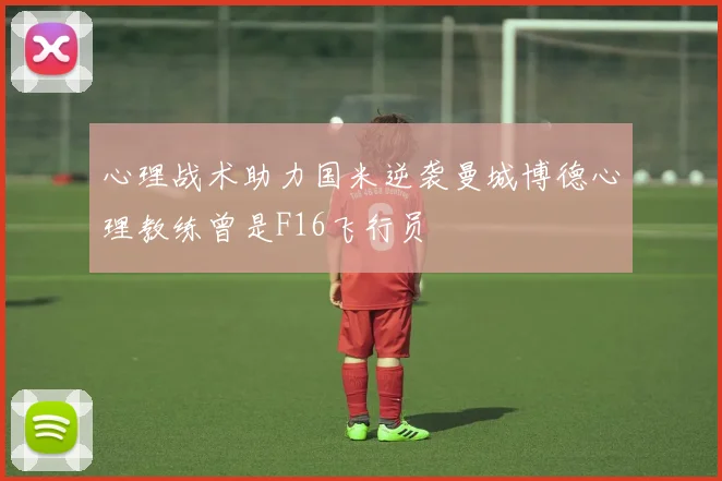 心理战术助力国米逆袭曼城博德心理教练曾是F16飞行员