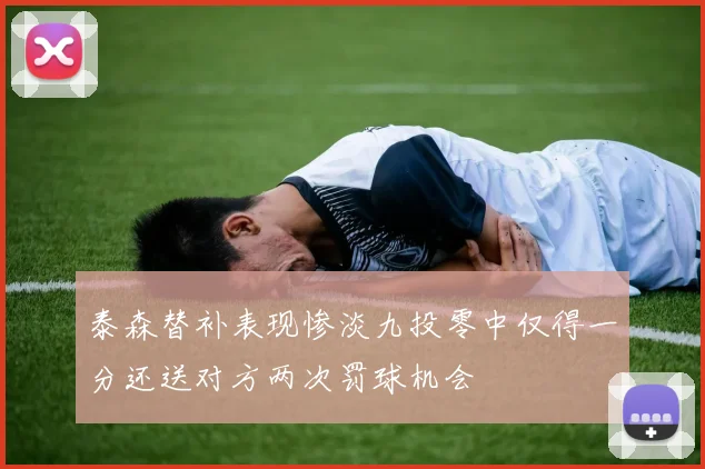 泰森替补表现惨淡九投零中仅得一分还送对方两次罚球机会