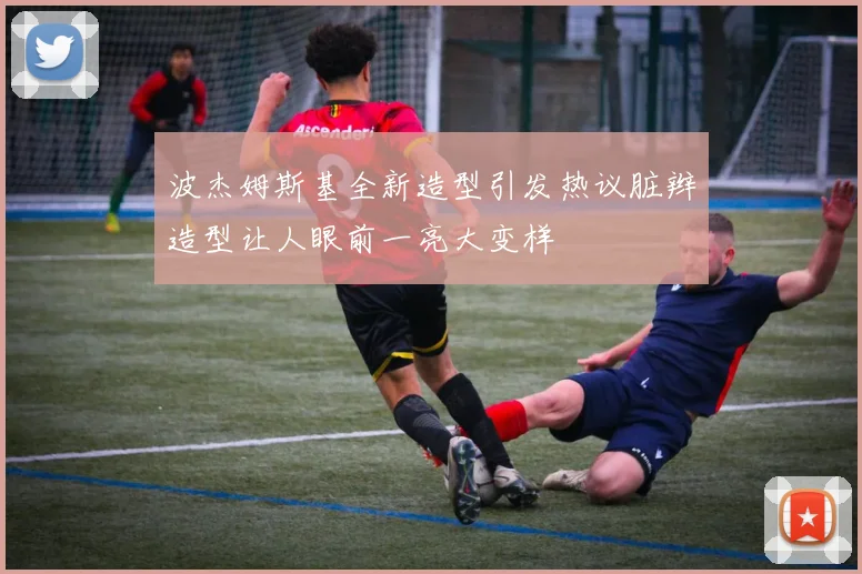 波杰姆斯基全新造型引发热议脏辫造型让人眼前一亮大变样