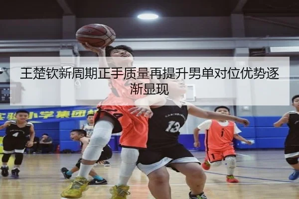 王楚钦新周期正手质量再提升男单对位优势逐渐显现 - hth
